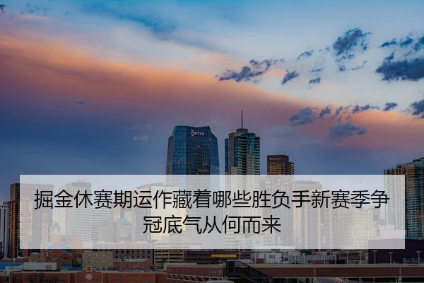 掘金休赛期运作藏着哪些胜负手新赛季争冠底气从何而来